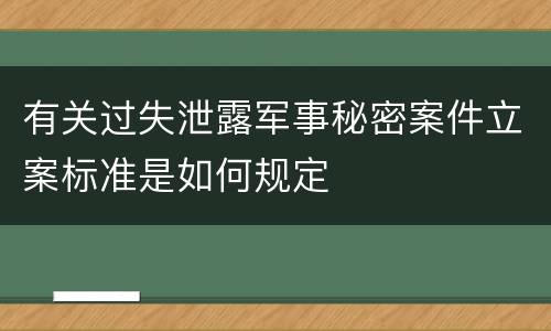 有关过失泄露军事秘密案件立案标准是如何规定