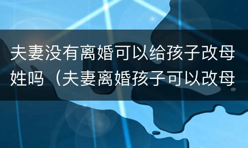 夫妻没有离婚可以给孩子改母姓吗（夫妻离婚孩子可以改母亲姓吗）