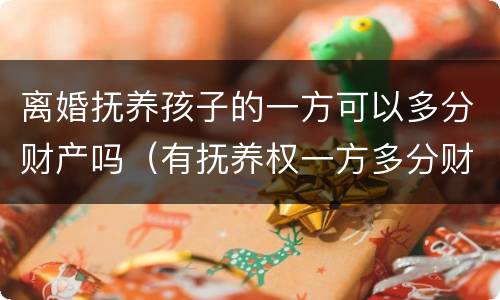 离婚抚养孩子的一方可以多分财产吗（有抚养权一方多分财产）