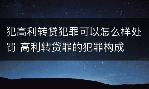 犯高利转贷犯罪可以怎么样处罚 高利转贷罪的犯罪构成