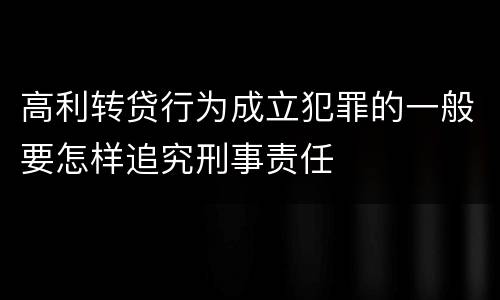 高利转贷行为成立犯罪的一般要怎样追究刑事责任