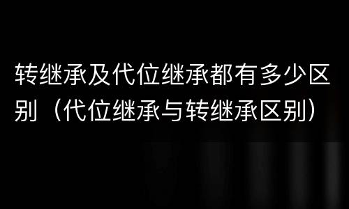 转继承及代位继承都有多少区别（代位继承与转继承区别）