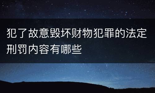 犯了故意毁坏财物犯罪的法定刑罚内容有哪些