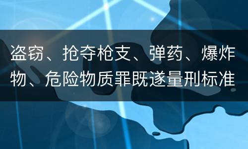 盗窃、抢夺枪支、弹药、爆炸物、危险物质罪既遂量刑标准是什么