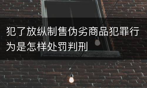 犯了放纵制售伪劣商品犯罪行为是怎样处罚判刑