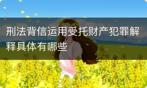 刑法背信运用受托财产犯罪解释具体有哪些