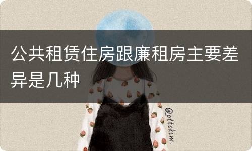 公共租赁住房跟廉租房主要差异是几种
