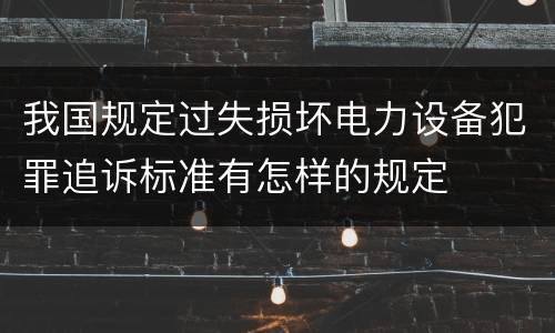 我国规定过失损坏电力设备犯罪追诉标准有怎样的规定