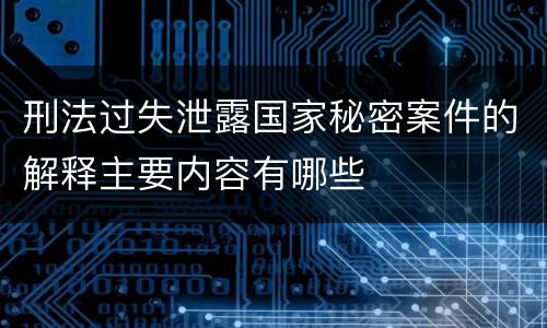 刑法过失泄露国家秘密案件的解释主要内容有哪些