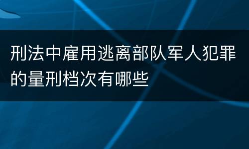 刑法中雇用逃离部队军人犯罪的量刑档次有哪些