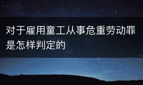 对于雇用童工从事危重劳动罪是怎样判定的