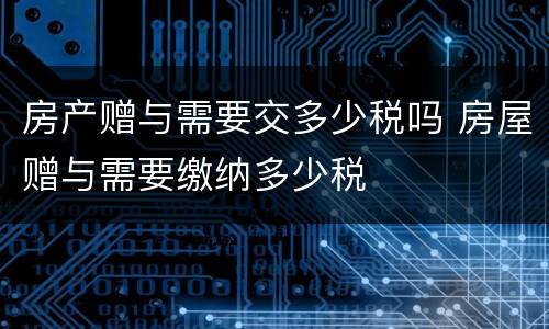 房产赠与需要交多少税吗 房屋赠与需要缴纳多少税