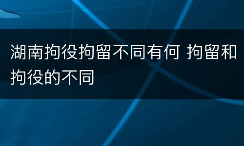 湖南拘役拘留不同有何 拘留和拘役的不同