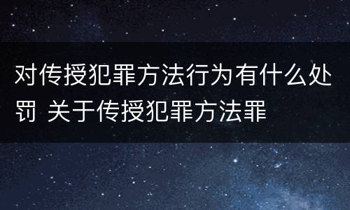 对传授犯罪方法行为有什么处罚 关于传授犯罪方法罪
