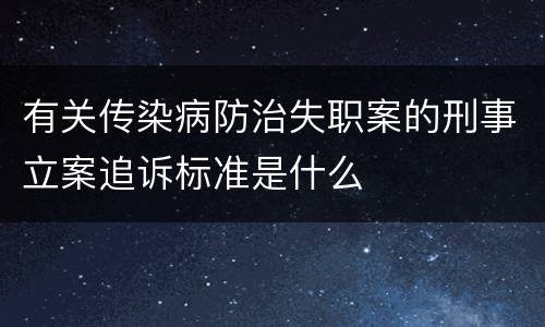 有关传染病防治失职案的刑事立案追诉标准是什么