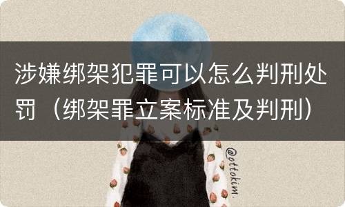 涉嫌绑架犯罪可以怎么判刑处罚（绑架罪立案标准及判刑）