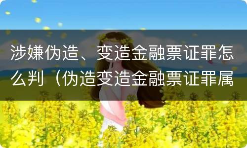 涉嫌伪造、变造金融票证罪怎么判（伪造变造金融票证罪属于金融诈骗罪吗）