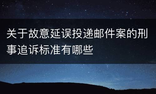 关于故意延误投递邮件案的刑事追诉标准有哪些