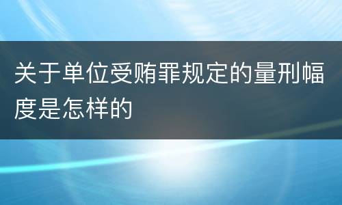 关于单位受贿罪规定的量刑幅度是怎样的