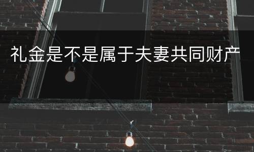 礼金是不是属于夫妻共同财产