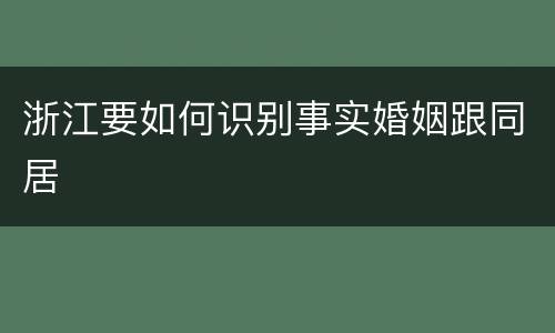 浙江要如何识别事实婚姻跟同居