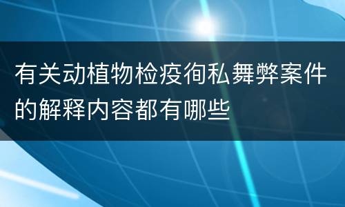 有关动植物检疫徇私舞弊案件的解释内容都有哪些