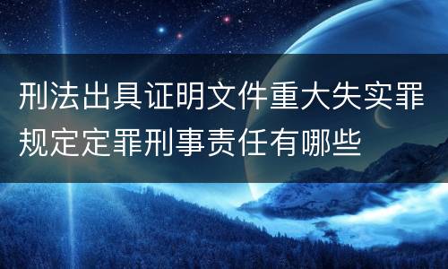 刑法出具证明文件重大失实罪规定定罪刑事责任有哪些