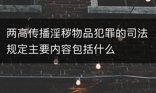 两高传播淫秽物品犯罪的司法规定主要内容包括什么