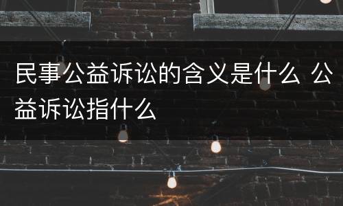 民事公益诉讼的含义是什么 公益诉讼指什么