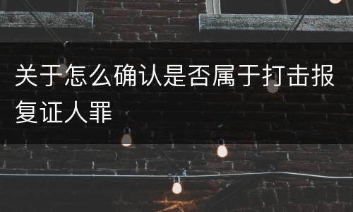 关于怎么确认是否属于打击报复证人罪
