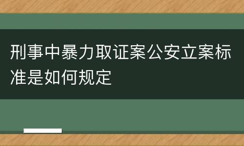 刑事中暴力取证案公安立案标准是如何规定