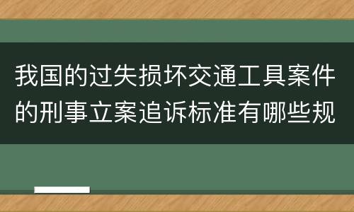我国的过失损坏交通工具案件的刑事立案追诉标准有哪些规定