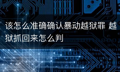 该怎么准确确认暴动越狱罪 越狱抓回来怎么判