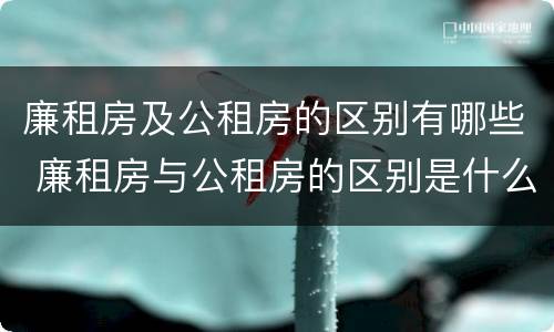 廉租房及公租房的区别有哪些 廉租房与公租房的区别是什么