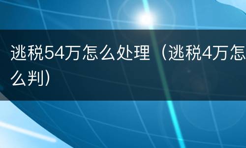 逃税54万怎么处理（逃税4万怎么判）