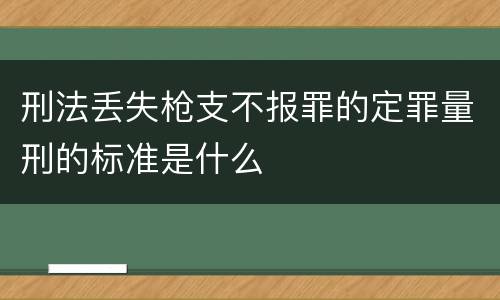 刑法丢失枪支不报罪的定罪量刑的标准是什么