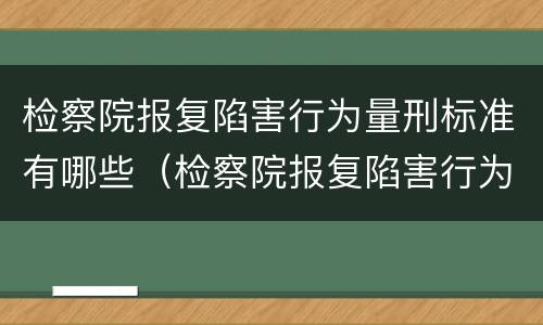 检察院报复陷害行为量刑标准有哪些（检察院报复陷害行为量刑标准有哪些规定）