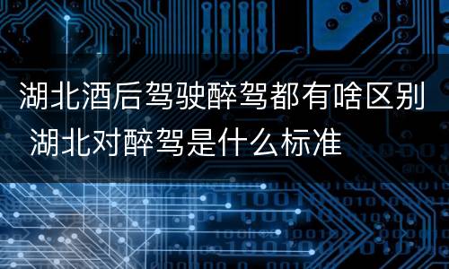 湖北酒后驾驶醉驾都有啥区别 湖北对醉驾是什么标准