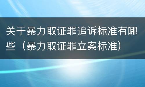 关于暴力取证罪追诉标准有哪些（暴力取证罪立案标准）