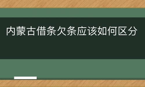 内蒙古借条欠条应该如何区分