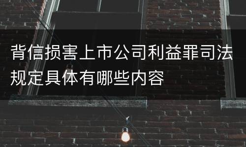 背信损害上市公司利益罪司法规定具体有哪些内容