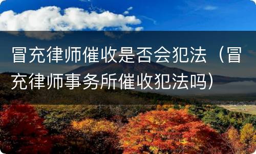 冒充律师催收是否会犯法（冒充律师事务所催收犯法吗）