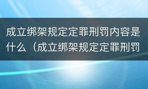 成立绑架规定定罪刑罚内容是什么（成立绑架规定定罪刑罚内容是什么意思）