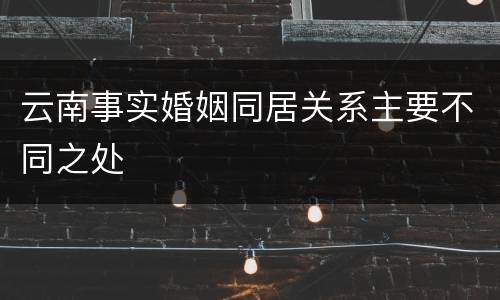 云南事实婚姻同居关系主要不同之处