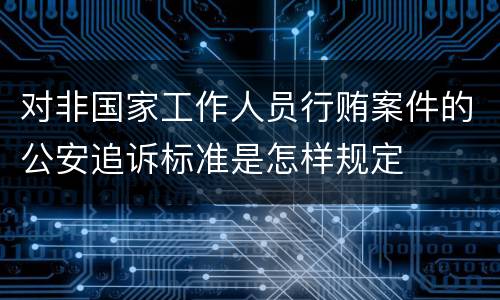 对非国家工作人员行贿案件的公安追诉标准是怎样规定