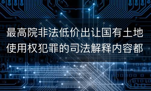 最高院非法低价出让国有土地使用权犯罪的司法解释内容都有哪些