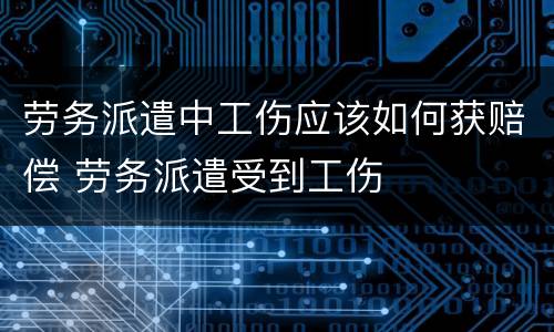 劳务派遣中工伤应该如何获赔偿 劳务派遣受到工伤