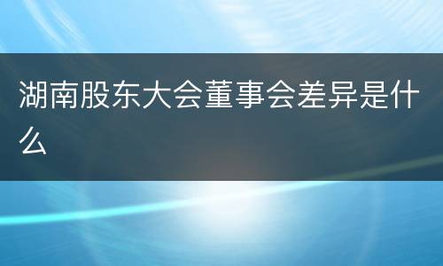湖南股东大会董事会差异是什么