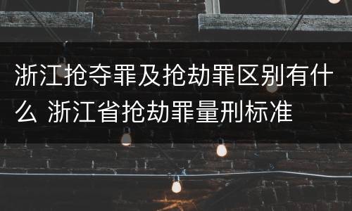 浙江抢夺罪及抢劫罪区别有什么 浙江省抢劫罪量刑标准
