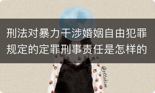 刑法对暴力干涉婚姻自由犯罪规定的定罪刑事责任是怎样的